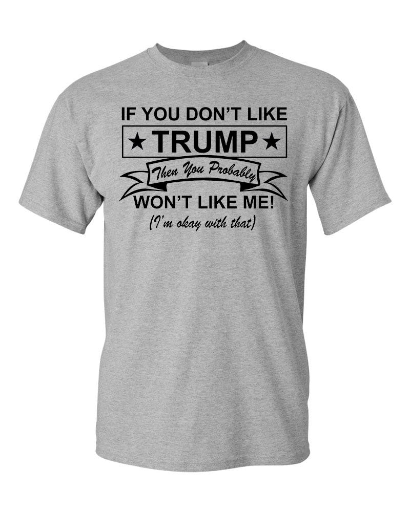 If You Don't Like TRUMP, You Won't Like Me T-Shirt - Funny Republican Tee USA