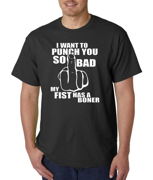 I Want To PUNCH You So Bad My FIST Has a BONER T-Shirt - ADULT / Rude Humor LOL